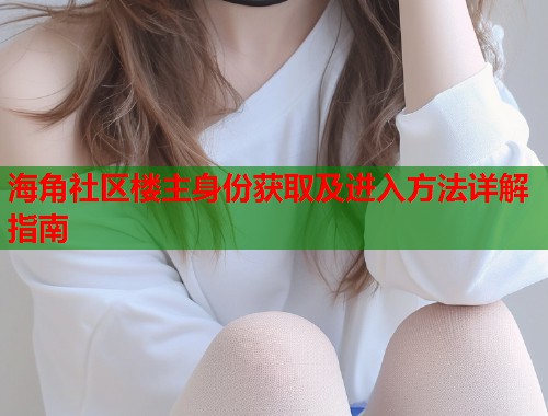 海角社区楼主身份获取及进入方法详解指南