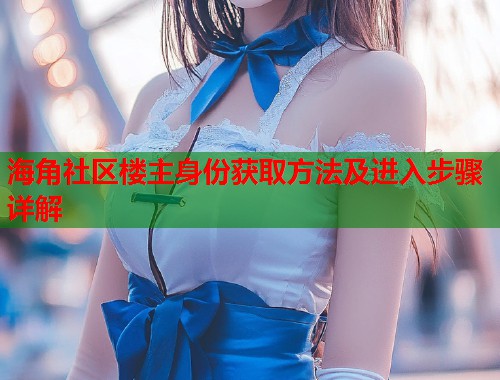 海角社区楼主身份获取方法及进入步骤详解