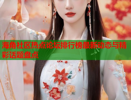 海角社区热点论坛排行榜最新动态与精彩话题盘点  第2张