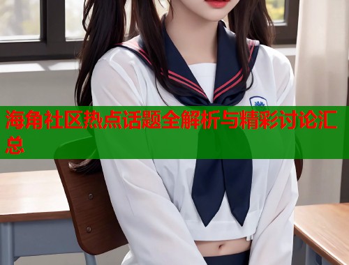 海角社区热点话题全解析与精彩讨论汇总