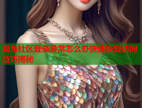 海角社区登录异常怎么办快速恢复访问技巧揭秘  第2张