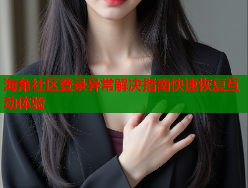 海角社区登录异常解决指南快速恢复互动体验