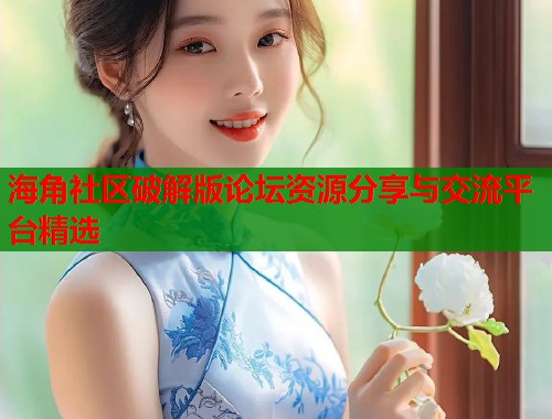 海角社区破解版论坛资源分享与交流平台精选  第2张