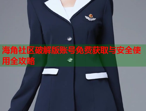 海角社区破解版账号免费获取与安全使用全攻略