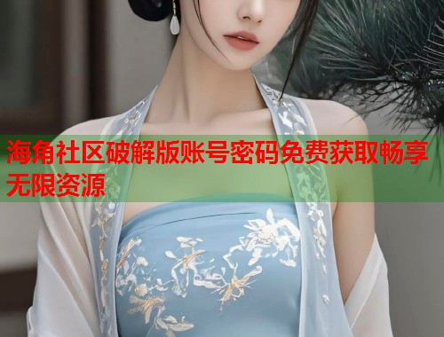 海角社区破解版账号密码免费获取畅享无限资源
