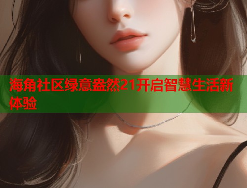 海角社区绿意盎然21开启智慧生活新体验