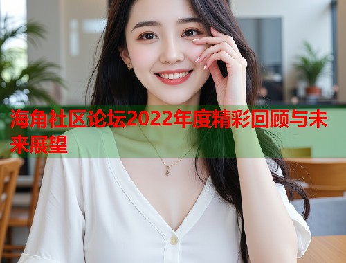 海角社区论坛2022年度精彩回顾与未来展望