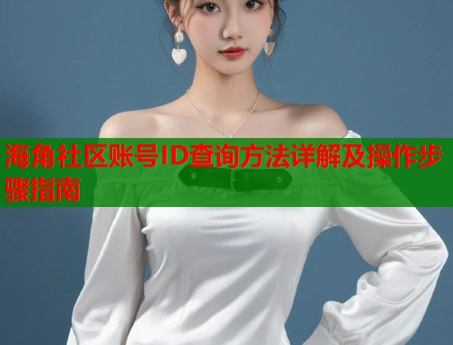 海角社区账号ID查询方法详解及操作步骤指南