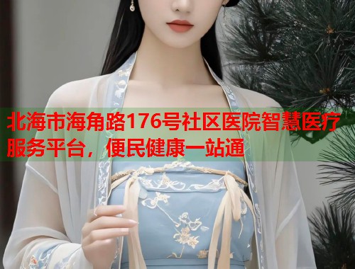 北海市海角路176号社区医院智慧医疗服务平台，便民健康一站通  第1张