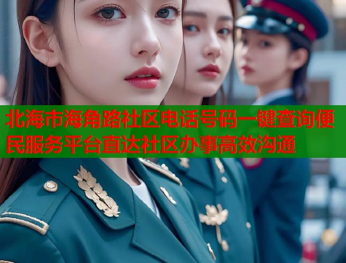 北海市海角路社区电话号码一键查询便民服务平台直达社区办事高效沟通  第1张