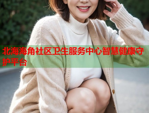 北海海角社区卫生服务中心智慧健康守护平台  第1张
