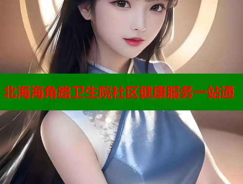 北海海角路卫生院社区健康服务一站通  第1张