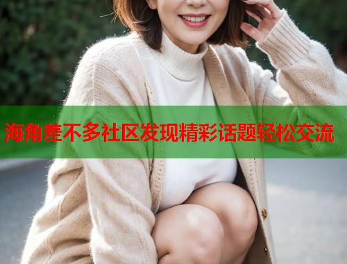 海角差不多社区发现精彩话题轻松交流  第1张