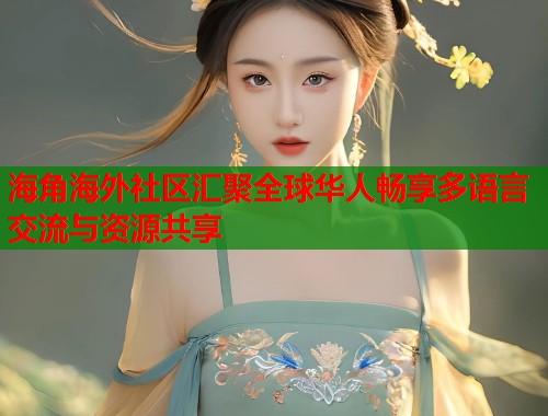 海角海外社区汇聚全球华人畅享多语言交流与资源共享  第1张