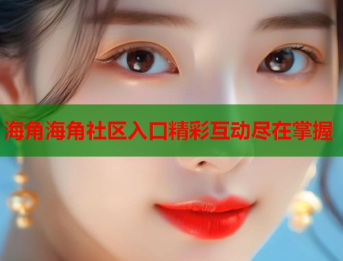 海角海角社区入口精彩互动尽在掌握  第1张