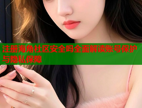 注册海角社区安全吗全面解读账号保护与隐私保障  第1张