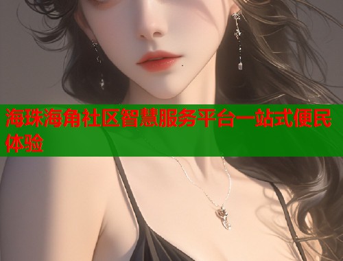 海珠海角社区智慧服务平台一站式便民体验  第1张