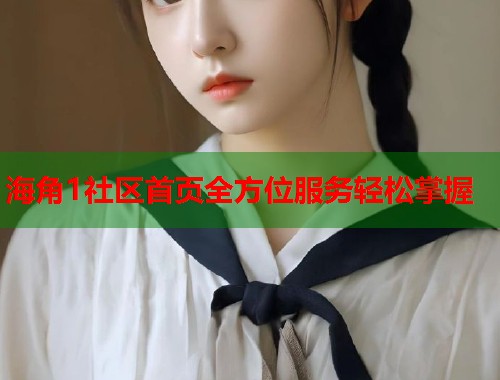 海角1社区首页全方位服务轻松掌握  第1张