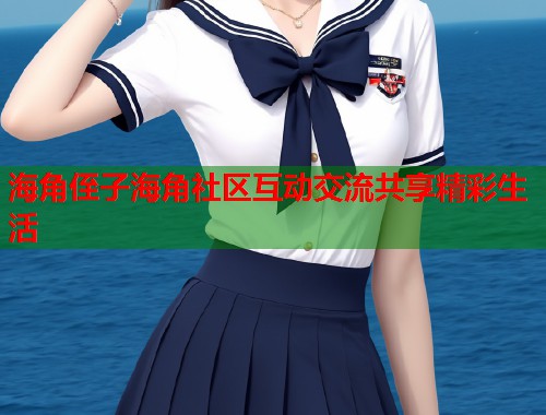 海角侄子海角社区互动交流共享精彩生活  第1张