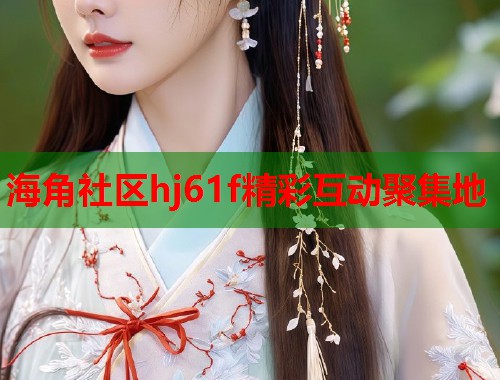 海角社区hj61f精彩互动聚集地  第1张