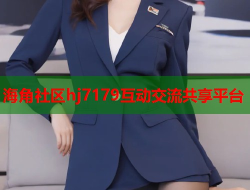 海角社区hj7179互动交流共享平台  第1张