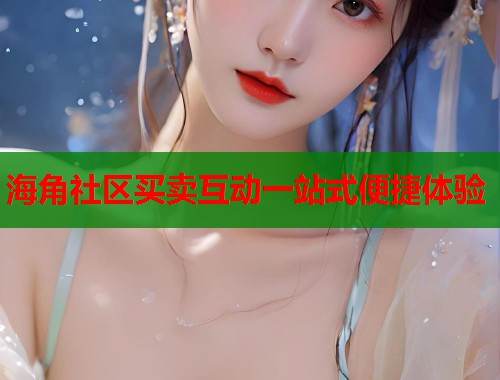 海角社区买卖互动一站式便捷体验  第1张