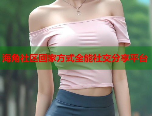 海角社区回家方式全能社交分享平台  第2张