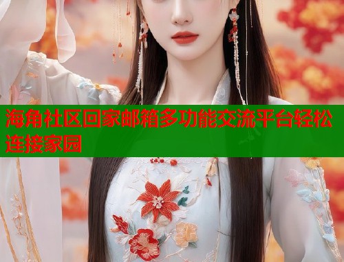 海角社区回家邮箱多功能交流平台轻松连接家园