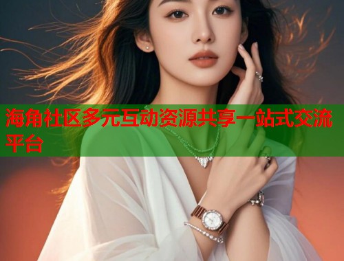 海角社区多元互动资源共享一站式交流平台