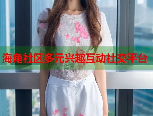 海角社区多元兴趣互动社交平台