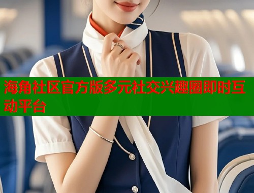 海角社区官方版多元社交兴趣圈即时互动平台