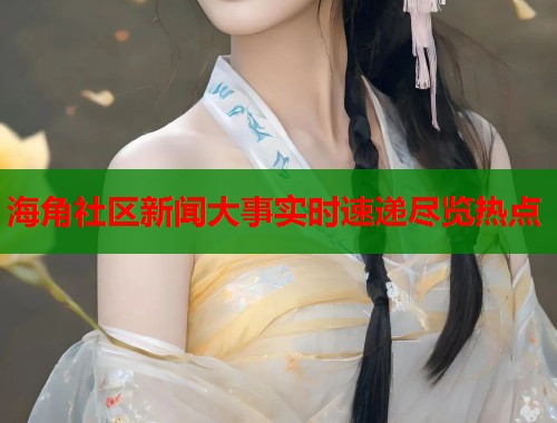海角社区新闻大事实时速递尽览热点
