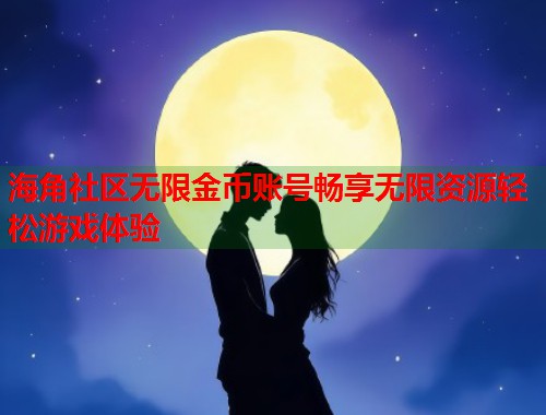 海角社区无限金币账号畅享无限资源轻松游戏体验  第2张