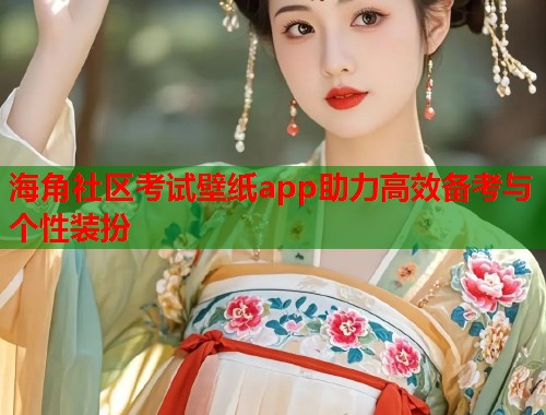 海角社区考试壁纸app助力高效备考与个性装扮