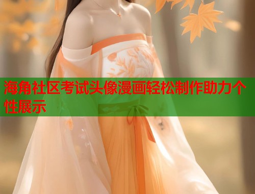 海角社区考试头像漫画轻松制作助力个性展示  第2张