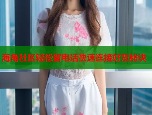 海角社区轻松留电话快速连接好友秘诀