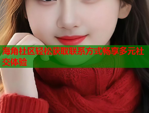 海角社区轻松获取联系方式畅享多元社交体验  第2张