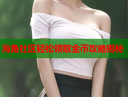 海角社区轻松领取金币攻略揭秘  第2张