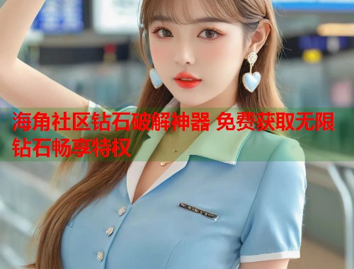 海角社区钻石破解神器 免费获取无限钻石畅享特权  第2张