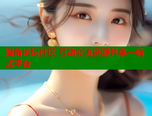 海角论坛社区 互动交流资源共享一站式平台