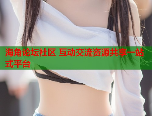 海角论坛社区 互动交流资源共享一站式平台  第2张