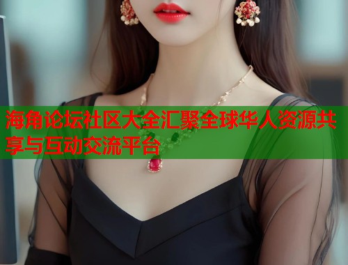 海角论坛社区大全汇聚全球华人资源共享与互动交流平台  第2张