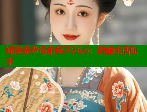 绿意盎然海角侄子26.6：智能生活助手  第2张