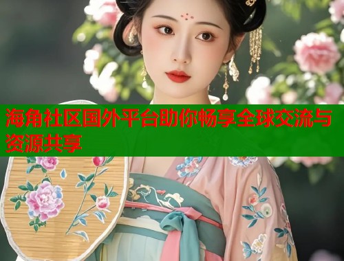 海角社区国外平台助你畅享全球交流与资源共享  第1张