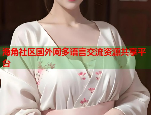 海角社区国外网多语言交流资源共享平台  第1张