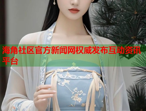 海角社区官方新闻网权威发布互动资讯平台  第1张
