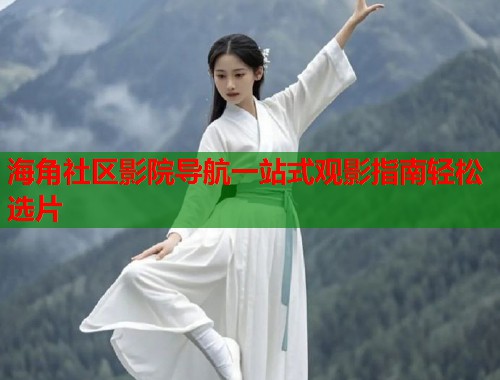 海角社区影院导航一站式观影指南轻松选片  第1张