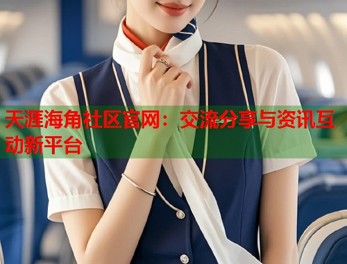 天涯海角社区官网：交流分享与资讯互动新平台