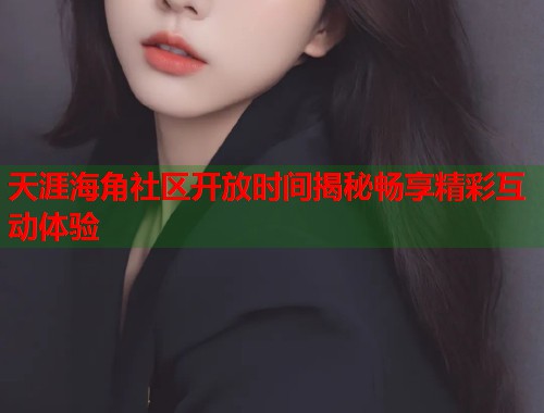 天涯海角社区开放时间揭秘畅享精彩互动体验