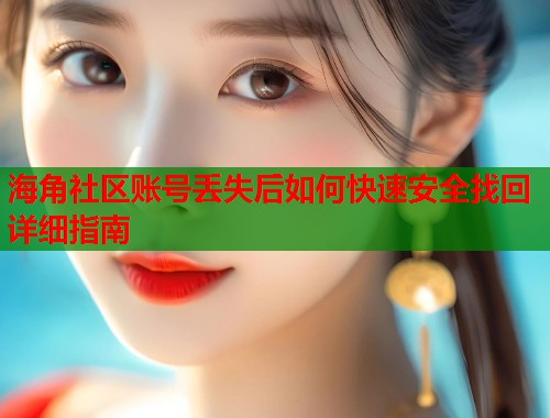 海角社区账号丢失后如何快速安全找回详细指南